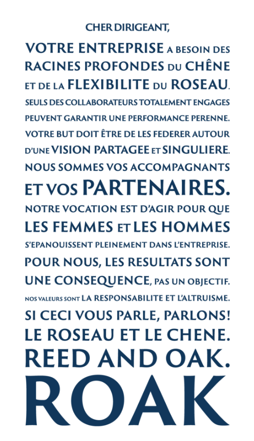 Notre vocation est d'agir pour que les femmes et les hommes s'épanouissent pleinement dans l'entreprise. Pour nous, les résultats sont une conséquence, pas un objectif. Si ceci vous parle, parlons ! Le roseau et le chêne. Reed and Oak. ROAK.